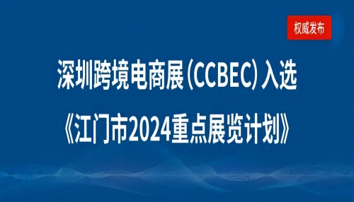 江门企业请注意：深圳跨境电商展览会（CCBEC）入选江门市2024重点展览计划！