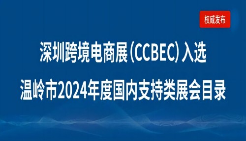 浙江温岭企业请注意：深圳跨境电商展览会（CCBEC）入选温岭市2024年度国内支持类展会目录！
