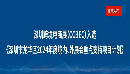 深圳龙华区企业请注意：深圳跨境电商展览会（CCBEC）入选《深圳市龙华区2024年度境内、外展会重点支持项目计划》！