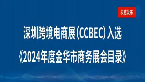 浙江金华市企业请注意：深圳跨境电商展览会（CCBEC）入选2024年度金华市商务展会目录！